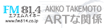 FM81.4 毎週日曜日 午後2時〜 オンエア中 FM81.4 AKIKO TAKEMOTOの ARTな関係